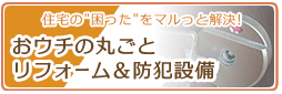 おウチの丸ごとリフォームと防犯設備