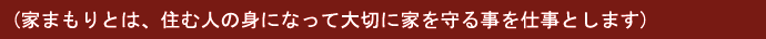 家まもりとは、住む人の身になって大切に家を守ることを仕事とします