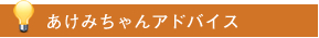 あけみちゃんアドバイス